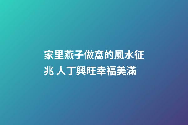家里燕子做窩的風水征兆 人丁興旺幸福美滿